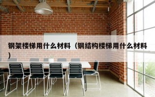 钢架楼梯用什么材料（钢结构楼梯用什么材料）