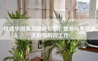 任建华国家卫健委专家，曾参与多项重大疫情防控工作