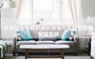 永安林业专业的森林资源开发和生态修复服务商