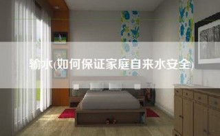 输水(如何保证家庭自来水安全)