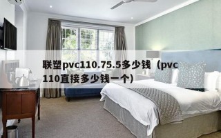 联塑pvc110.75.5多少钱（pvc110直接多少钱一个）