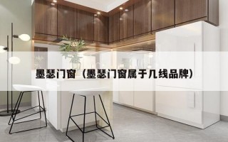 墨瑟门窗（墨瑟门窗属于几线品牌）