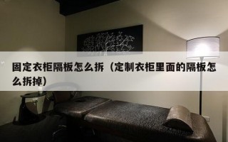 固定衣柜隔板怎么拆（定制衣柜里面的隔板怎么拆掉）