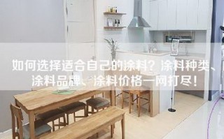 如何选择适合自己的涂料？涂料种类、涂料品牌、涂料价格一网打尽！