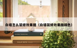 白墙怎么装修效果图（白墙装修效果图颜色）