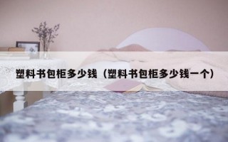 塑料书包柜多少钱（塑料书包柜多少钱一个）