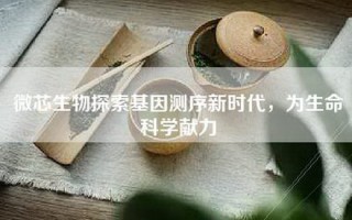 微芯生物探索基因测序新时代，为生命科学献力