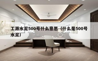 工源水泥500号什么意思（什么是500号水泥）