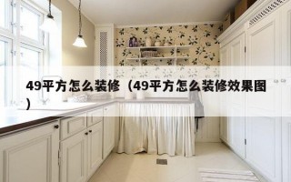 49平方怎么装修（49平方怎么装修效果图）