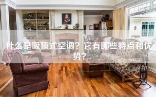 什么是吸顶式空调？它有哪些特点和优势？