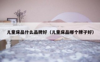 儿童床品什么品牌好（儿童床品哪个牌子好）