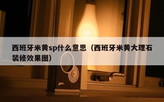 西班牙米黄sp什么意思（西班牙米黄大理石装修效果图）