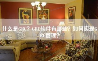 什么是GRC？GRC软件有哪些？如何实现GRC管理？