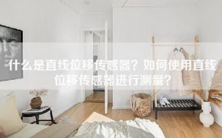 什么是直线位移传感器？如何使用直线位移传感器进行测量？