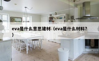 eva是什么意思建材（eva是什么材料?）