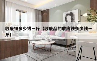 收废铁多少钱一斤（收废品的收废铁多少钱一斤）