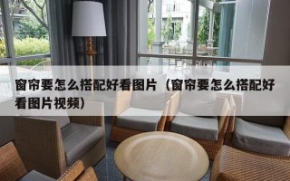 窗帘要怎么搭配好看图片（窗帘要怎么搭配好看图片视频）