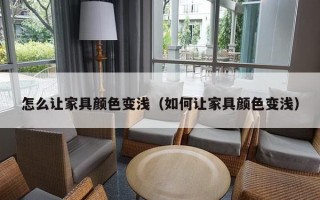 怎么让家具颜色变浅（如何让家具颜色变浅）