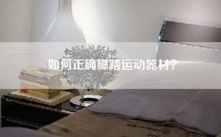 如何正确脚踏运动器材？