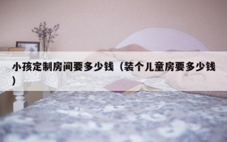 小孩定制房间要多少钱（装个儿童房要多少钱）