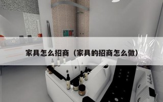 家具怎么招商（家具的招商怎么做）