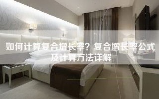 如何计算复合增长率？复合增长率公式及计算方法详解