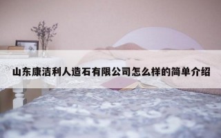 山东康洁利人造石有限公司怎么样的简单介绍