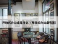 开放式办公桌是什么（开放式办公桌布置）