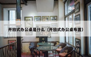 开放式办公桌是什么（开放式办公桌布置）