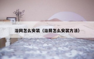 浴网怎么安装（浴屏怎么安装方法）