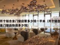 开个铝合金门窗店要多少钱一平米（开个铝合金门窗店投资多少钱）