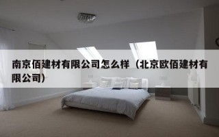 南京佰建材有限公司怎么样（北京欧佰建材有限公司）