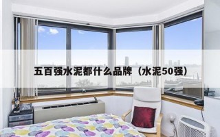 五百强水泥都什么品牌（水泥50强）