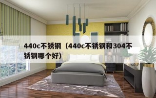 440c不锈钢（440c不锈钢和304不锈钢哪个好）