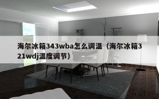 海尔冰箱343wba怎么调温（海尔冰箱321wdj温度调节）