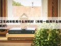 卫生间吊柜用什么材料好（吊柜一般用什么材料好）