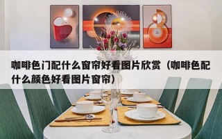 咖啡色门配什么窗帘好看图片欣赏（咖啡色配什么颜色好看图片窗帘）