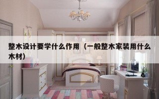 整木设计要学什么作用（一般整木家装用什么木材）