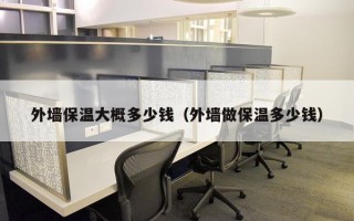 外墙保温大概多少钱（外墙做保温多少钱）