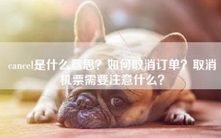 cancel是什么意思？如何取消订单？取消机票需要注意什么？