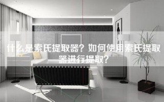 什么是索氏提取器？如何使用索氏提取器进行提取？