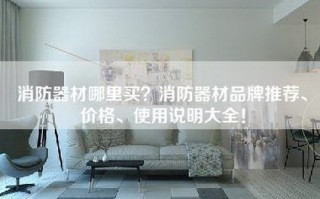 消防器材哪里买？消防器材品牌推荐、价格、使用说明大全！