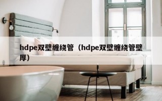 hdpe双壁缠绕管（hdpe双壁缠绕管壁厚）