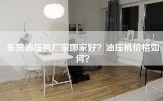 东莞油压机厂家哪家好？油压机价格如何？