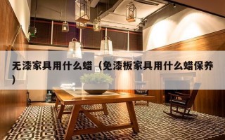 无漆家具用什么蜡（免漆板家具用什么蜡保养）