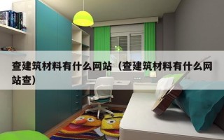 查建筑材料有什么网站（查建筑材料有什么网站查）