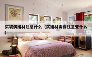 买装潢建材注意什么（买建材需要注意些什么）