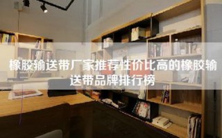 橡胶输送带厂家推荐性价比高的橡胶输送带品牌排行榜