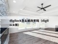 digilock怎么修改密码（digilock锁）