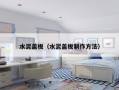 水泥盖板（水泥盖板制作方法）